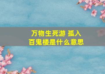 万物生死游 孤入百鬼楼是什么意思